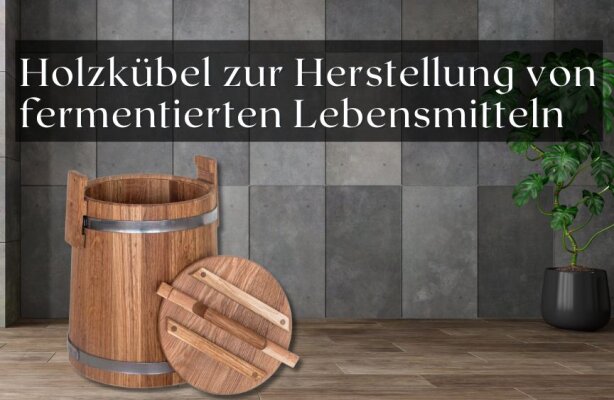 Wie du Holzkübel zur Herstellung von fermentierten Lebensmitteln nutzen kannst - Holzkübel zum Fermentieren nutzen – So geht’s richtig