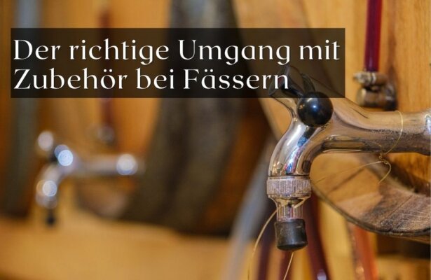 Der richtige Umgang mit Auslaufhähnen und Zubehör bei Holzfässern - Der richtige Umgang mit Auslaufhähnen bei Holzfässern