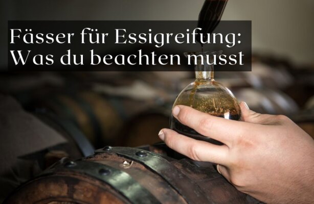 Fässer für Essigreifung – was du beachten musst - Essigreifung im Holzfass – welche Fässer sich eignen und was wichtig ist